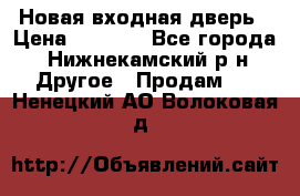 Новая входная дверь › Цена ­ 4 000 - Все города, Нижнекамский р-н Другое » Продам   . Ненецкий АО,Волоковая д.